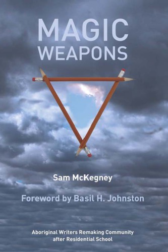 Magic Weapons Aboriginal Writers Remaking Community After Residential Schools Mckegney