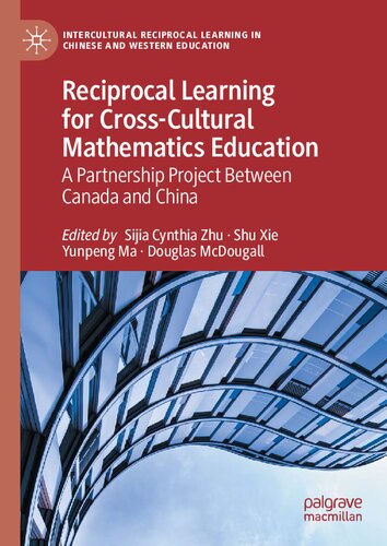 Reciprocal Learning For Crosscultural Mathematics Education A Partnership Project Between Canada And China Sijia Cynthia Zhu