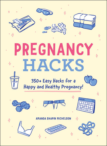 Pregnancy Hacks 350 Easy Hacks For A Happy And Healthy Pregnancy Amanda Shapin Michelson