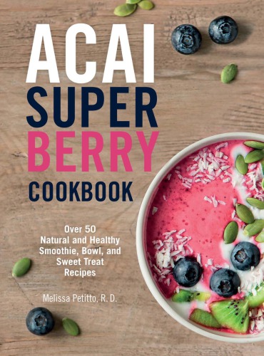 Acai Super Berry Cookbook Over 50 Natural And Healthy Smoothie Bowl And Sweet Treat Recipes Petitto