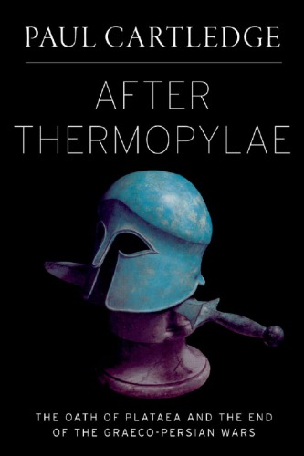After Thermopylae The Oath Of Plataea And The End Of The Graecopersian Wars 1st Edition Paul Cartledge