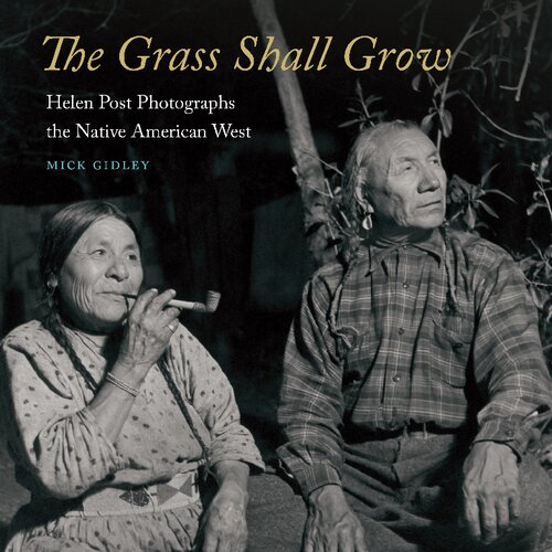 The Grass Shall Grow Helen Post Photographs The Native American West Illustrated Mick Gidley