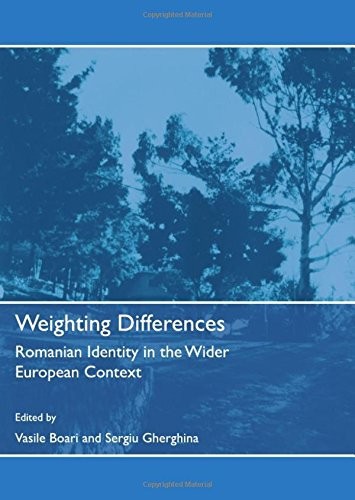 Weighting Differences Romanian Identity In The Wider European Context Vasile Boari Sergiu Gherghina