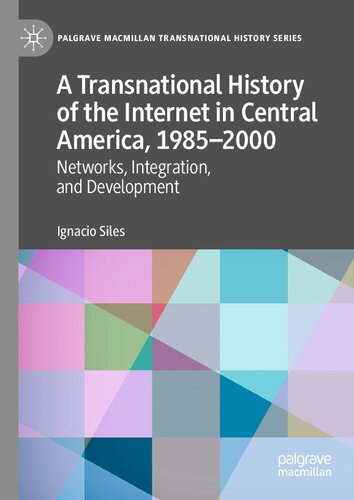 A Transnational History Of The Internet In Central America 19852000 Networks Integration And Development 1st Edition Ignacio Siles