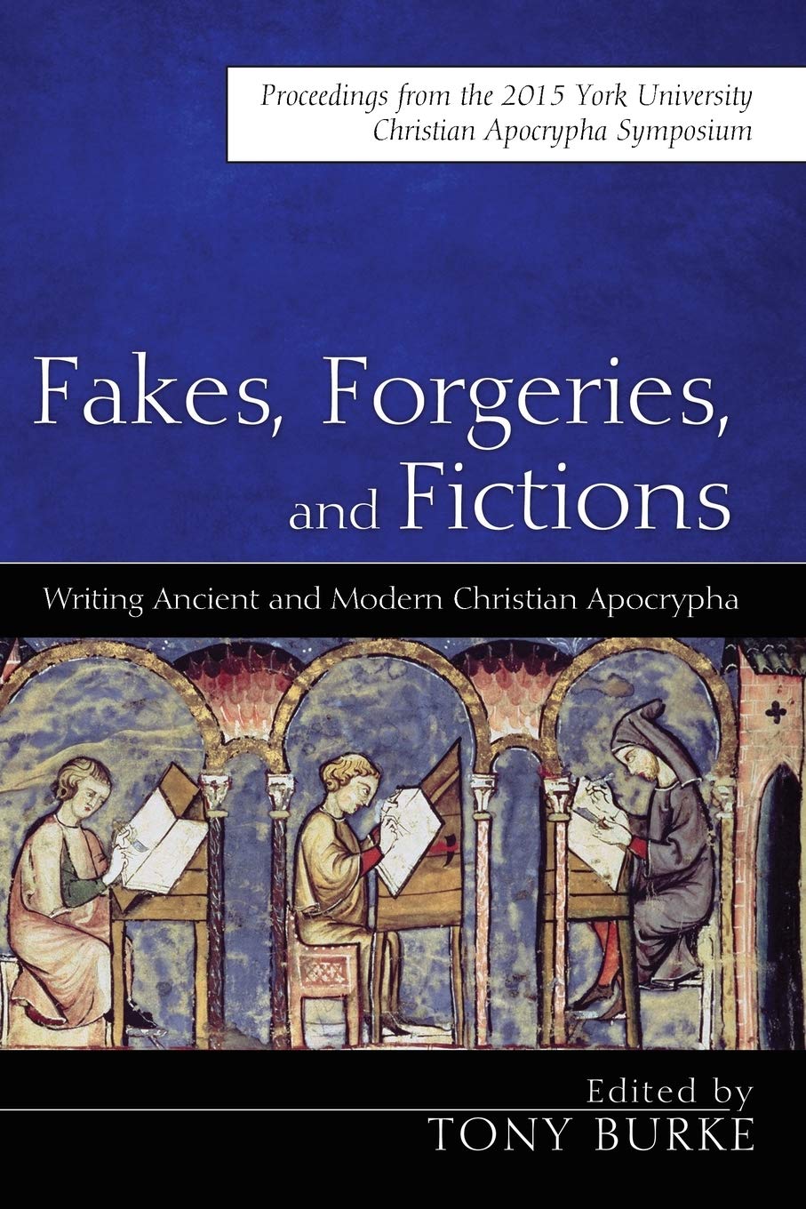 Fakes Forgeries And Fictions Writing Ancient And Modern Christian Apocrypha Proceedings From The 2015 York Christian Apocrypha Symposium Tony Burke