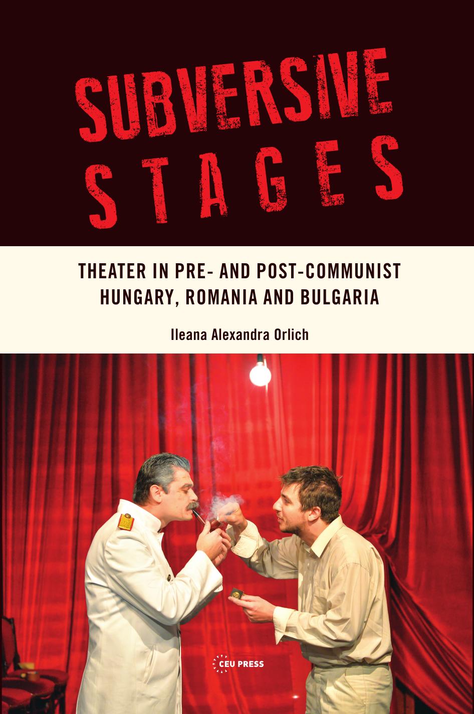 Subversive Stages Theater In Pre And Postcommunist Hungary Romania And Bulgaria Ileana Alexandra Orlich