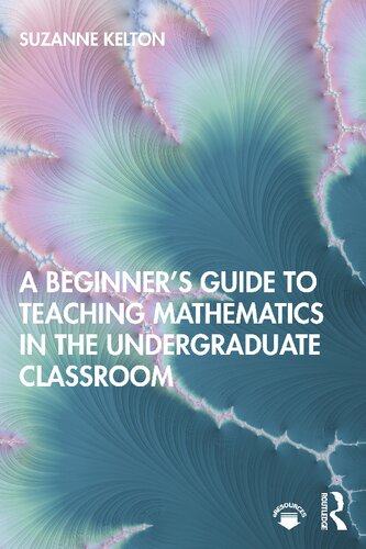 A Beginners Guide To Teaching Mathematics In The Undergraduate Classroom Suzanne Kelton