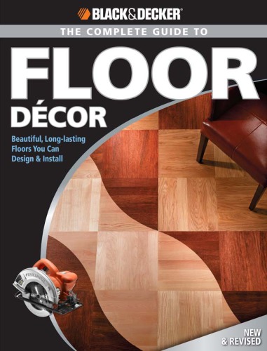 Black Decker The Complete Guide To Floor Decor Beautiful Longlasting Floors You Can Design Install Bennett