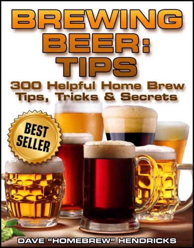 Brewing Beer 4 Simple Steps To Your First Home Brew With 40 Easy Peasy Recipes 300 Helpful Homebrew Tips Tricks Secrets Hendricks
