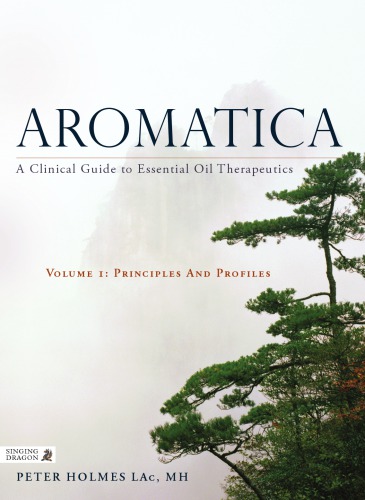 Aromatica A Clinical Guide To Essential Oil Therapeutics Volume 1 Principles And Profiles Holmes