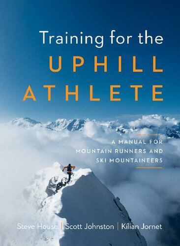 Training For The Uphill Athlete A Manual For Mountain Runners And Ski Mountaineers Steve House Scott Johnston Kilian Jornet