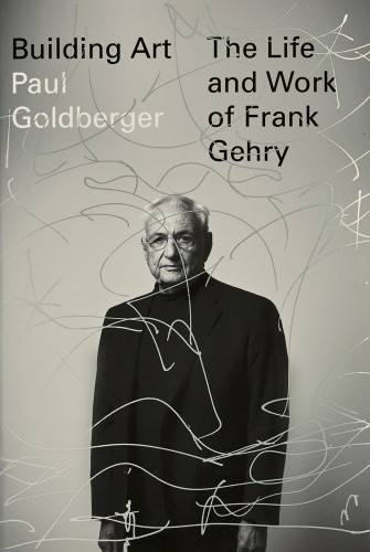 Building Art The Life And Work Of Frank Gehry Goldberger Paul