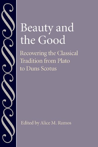 Beauty And The Good Recovering The Classical Tradition From Plato To Duns Scotus 1st Alice M Ramos Editor