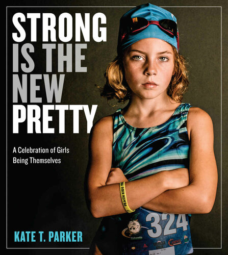 Strong Is The New Pretty A Celebration Of Girls Being Themselves Parker