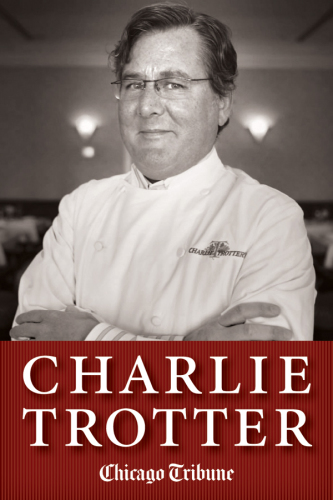 Charlie Trotter How One Superstar Chef And His Iconic Chicago Restaurant Helped Revolutionize American Cuisine Staff