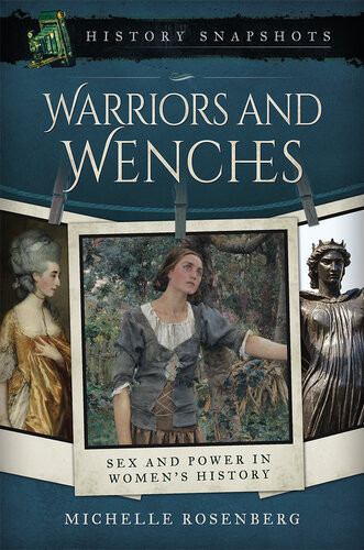 Warriors And Wenches Sex And Power In Womens History Michelle Rosenberg