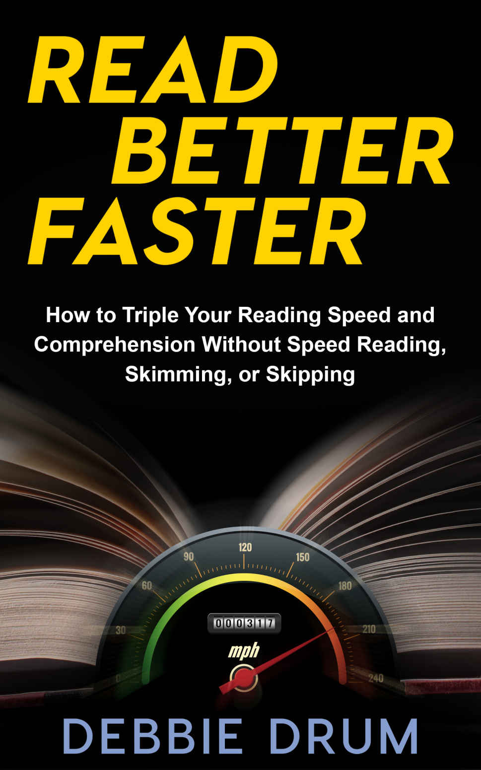 Read Better Faster How To Triple Your Reading Speed And Comprehension Without Speed Reading Skimming Or Skipping Debbie Drum Drum
