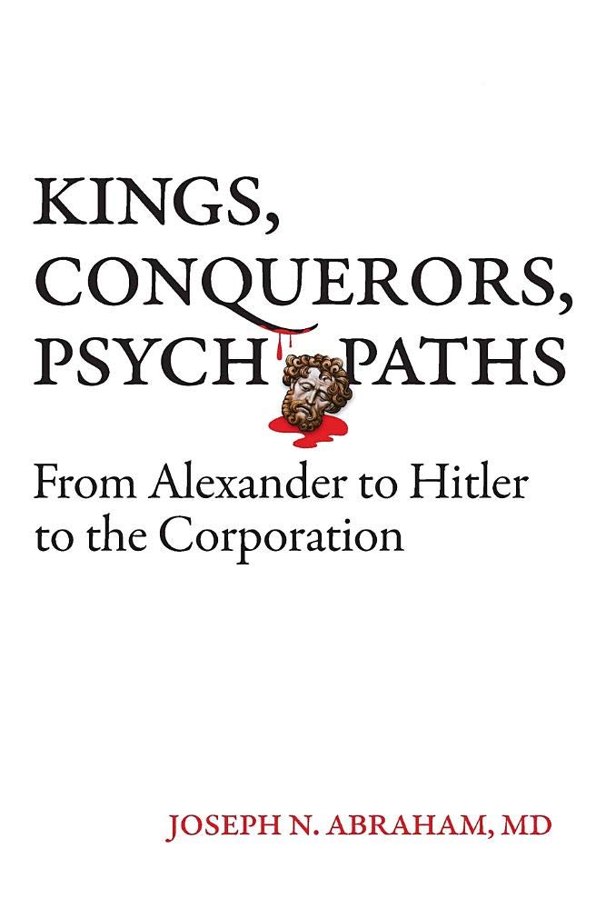 Kings Conquerors Psychopaths From Alexander To Hitler To The Corporation Abraham N Joseph