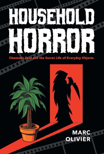 Household Horror Cinematic Fear And The Secret Life Of Everyday Objects Marc Olivier