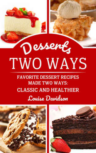 Desserts Two Ways Favorite Dessert Recipes Made Two Ways Classic And Healthier Louise Davidson