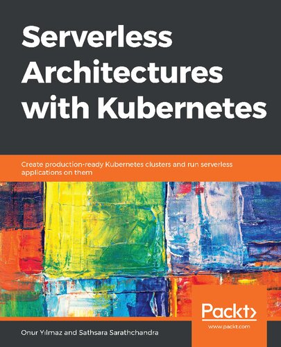 Serverless Architectures With Kubernetes Create Productionready Kubernetes Clusters And Run Serverless Applications On Them Onur Yilmaz Sathsara Sarathchandra