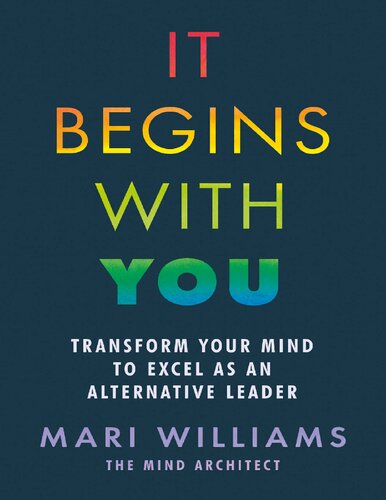 It Begins With You Transform Your Mind To Excel As An Alternative Leader Mari Williams