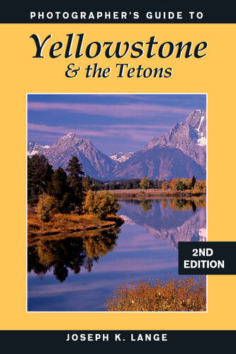 Photographers Guide To Yellowstone The Tetons 2nd Edition Joseph K Lange