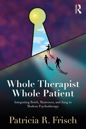 Whole Therapist Whole Patient Integrating Reich Masterson And Jung In Modern Psychotherapy Patricia R Frisch