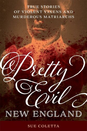Pretty Evil New England True Stories Of Violent Vixens And Murderous Matriarchs Sue Coletta