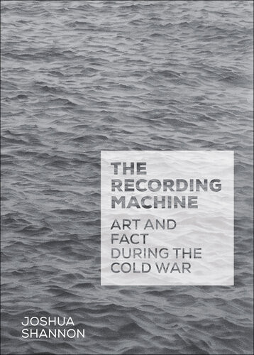 The Recording Machine Art And Fact During The Cold War Joshua Shannon
