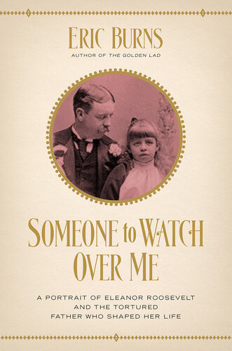 Someone To Watch Over Mea Potrait Of Eleanor Roosevelt And The Tortured Father Who Shaoped Her Life Eric Burns