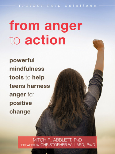 From Anger To Action Powerful Mindfulness Tools To Help Teens Harness Anger For Positive Change Abblett