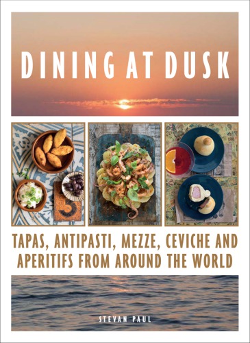 Dining At Dusk Tapas Antipasti Mezze Ceviche And Apritifs From Around The World Stevan Paul