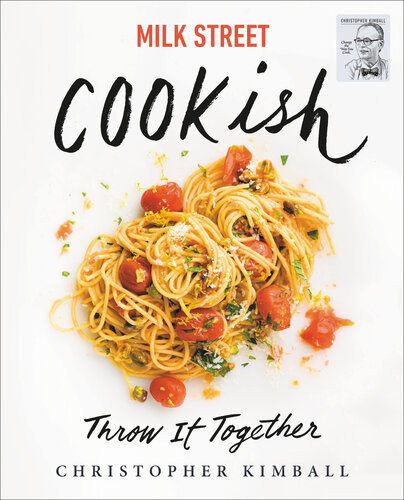 Milk Street Cookish Throw It Together Big Flavors Simple Techniques 200 Ways To Reinvent Dinner Christopher Kimball