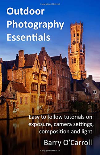Outdoor Photography Essentials Easy To Follow Tutorials On Exposure Camera Settings Composition And Light Barry Ocarroll