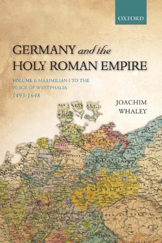 Germany And The Holy Roman Empire Volume I Maximilian I To The Peace Of Westphalia 14931648 Joachim Whaley