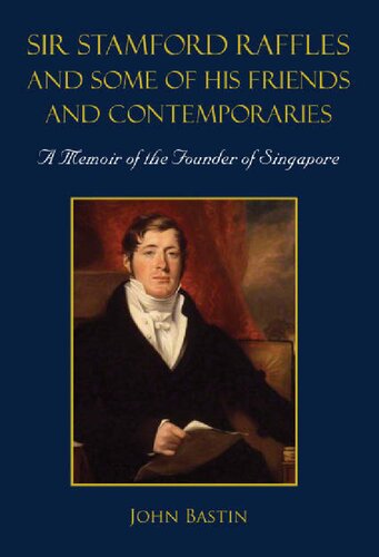 Sir Stamford Raffles And Some Of His Friends And Contemporaries A Memoir Of The Founder Of Singapore John Bastin
