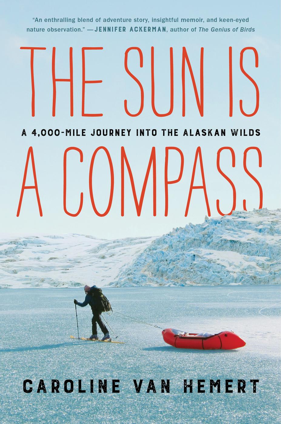 The Sun Is A Compass A 4000mile Journey Into The Alaskan Wilds Caroline Van Hemert Hemert
