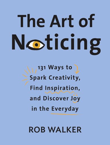 The Art Of Noticing 131 Ways To Spark Creativity Find Inspiration And Discover Joy In The Everyday Rob Walker