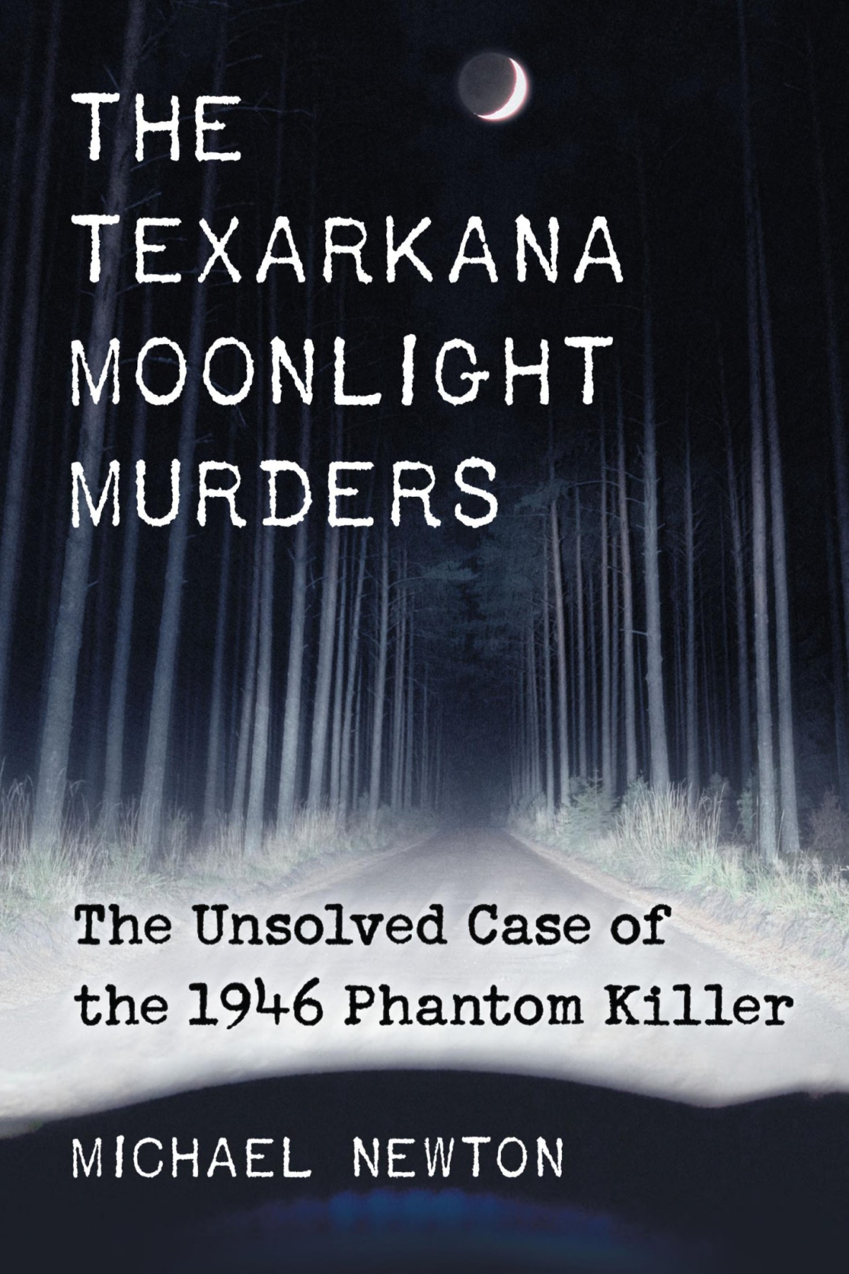 The Texarkana Moonlight Murders The Unsolved Case Of The 1946 Phantom Killer Newton