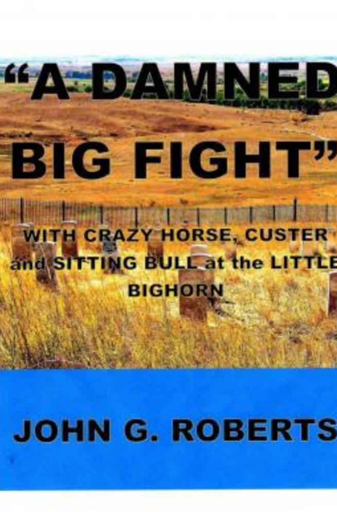A Damned Big Fight Crazy Horse Custer And Sitting Bull At The Little Bighorn June 25 1876 John G Roberts
