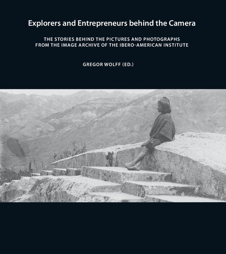 Explorers And Entrepreneurs Behind The Camera The Stories Behind The Pictures And Photographs From The Image Archive Of The Iberoamerican Institute Gregor Wolff
