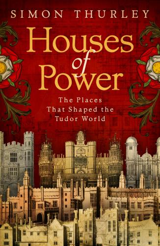 Houses Of Power Everyday Life In Tudor Royal Palaces Thurley