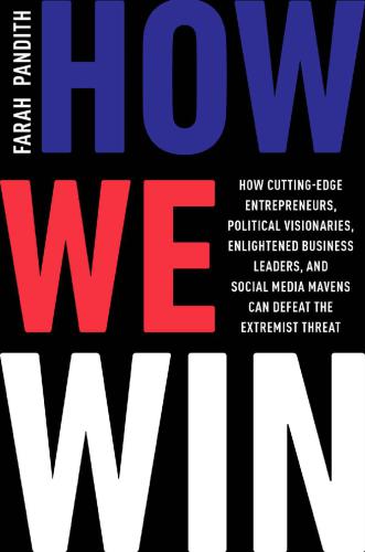 How We Win How Cuttingedge Entrepreneurs Political Visionaries Enlightened Business Leaders And Social Media Mavens Can Defeat The Extremist Threat Pandith