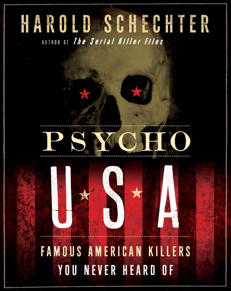 Psycho Usa Famous American Killers You Never Heard Of Harold Schechter