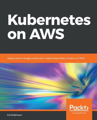 Kubernetes On Aws Deploy And Manage Productionready Kubernetes Clusters On Aws Ed Robinson