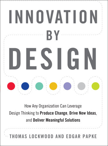 Innovation By Design How Any Organization Can Leverage Design Thinking To Produce Change Drive New Ideas And Deliver Meaningful Solutions Lockwood