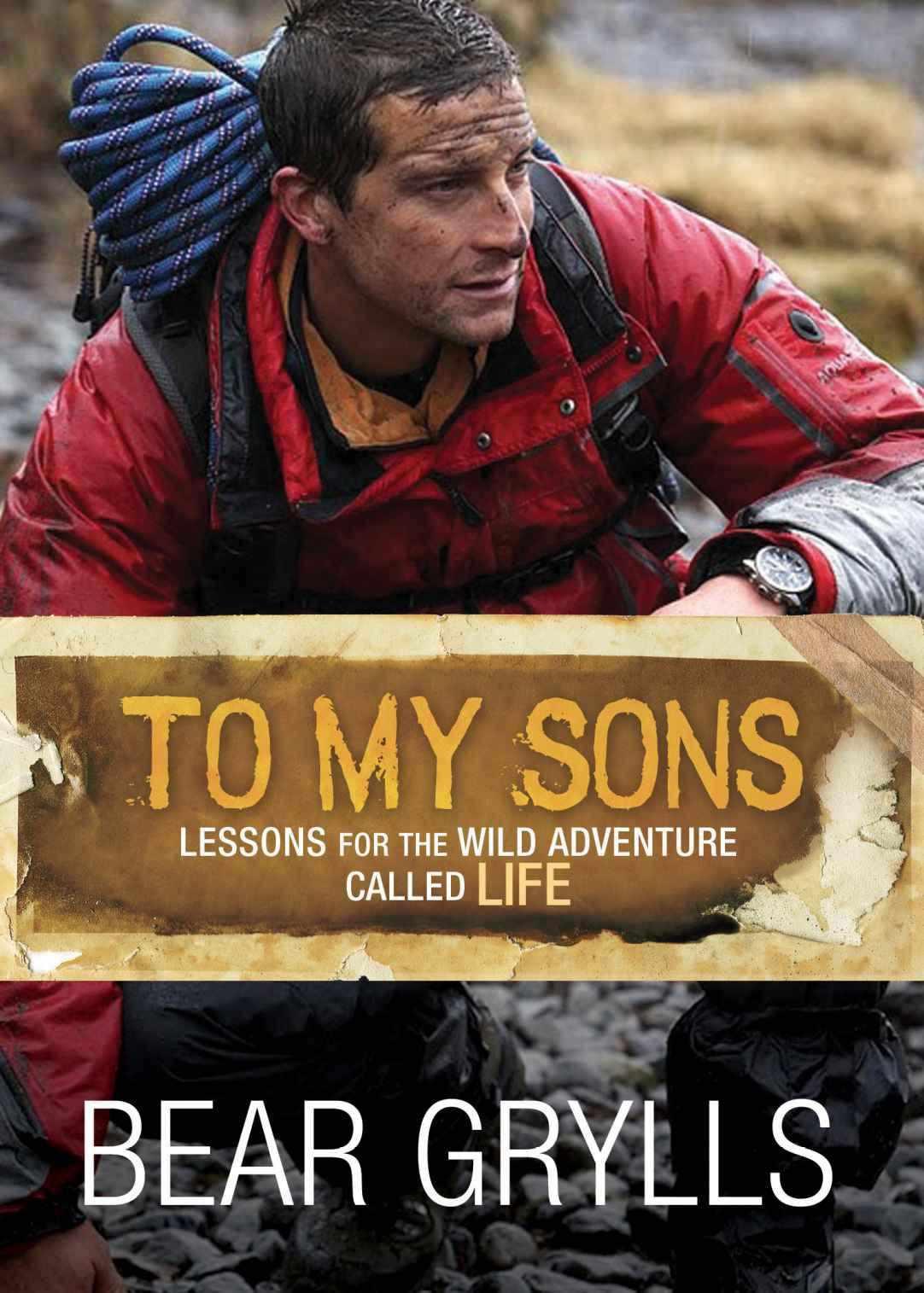 To My Sons Lessons For The Wild Adventure Called Life Bear Grylls Grylls