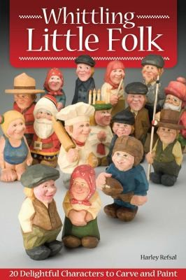 Whittling Little Folk 20 Delightful Characters To Carve And Paint Harley Refsal
