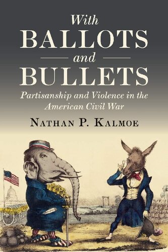 With Ballots And Bullets Partisanship And Violence In The American Civil War Nathan P Kalmoe